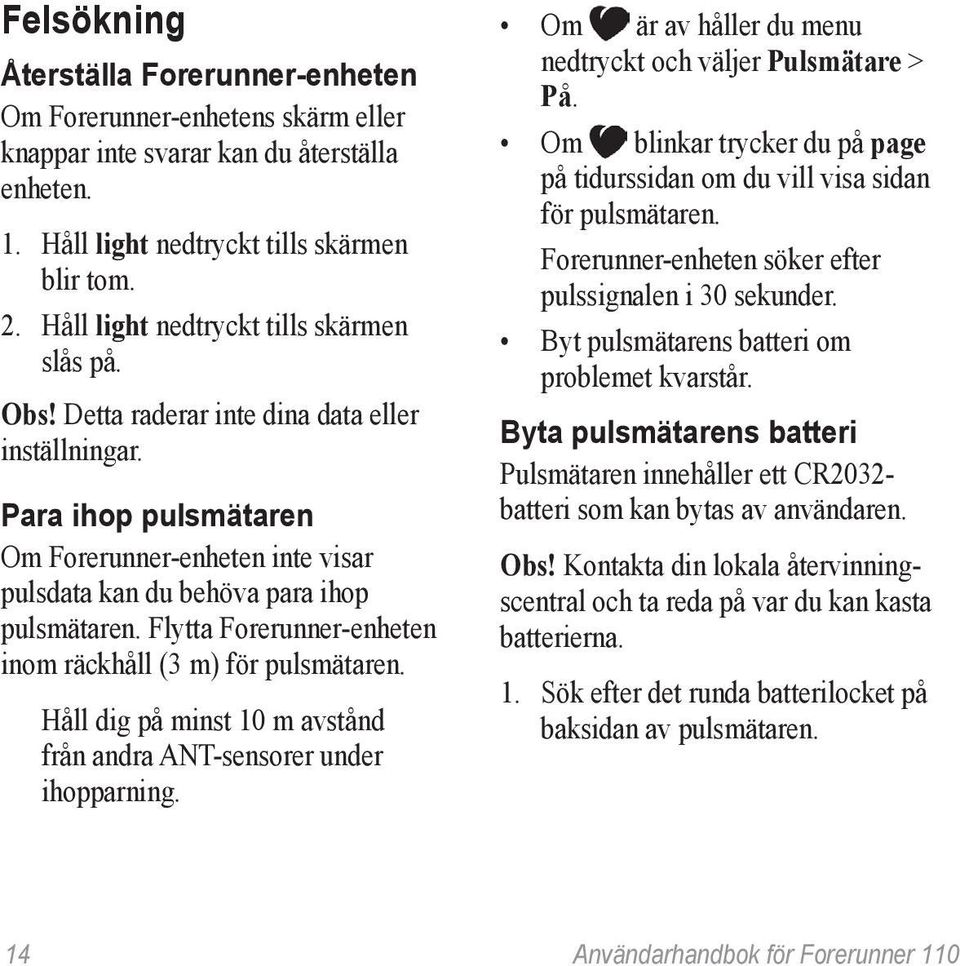 Flytta Forerunner-enheten inom räckhåll (3 m) för pulsmätaren. Håll dig på minst 10 m avstånd från andra ANT-sensorer under ihopparning. Om är av håller du menu nedtryckt och väljer Pulsmätare > På.