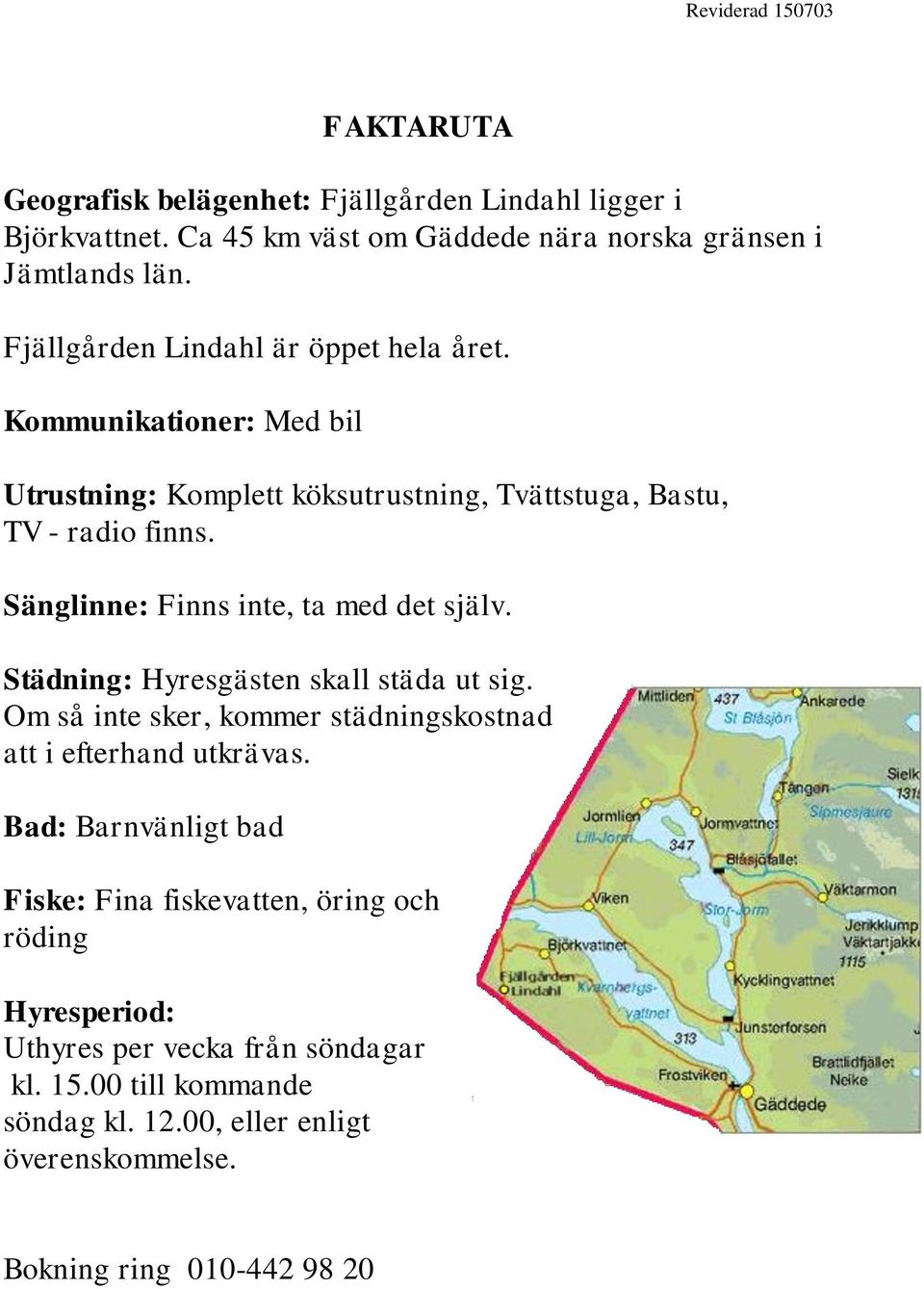 Sänglinne: Finns inte, ta med det själv. Städning: Hyresgästen skall städa ut sig. Om så inte sker, kommer städningskostnad att i efterhand utkrävas.