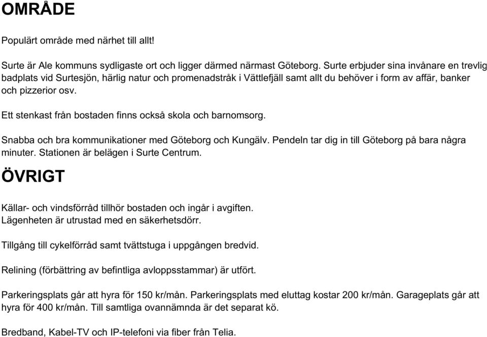 Ett stenkast från bostaden finns också skola och barnomsorg. Snabba och bra kommunikationer med Göteborg och Kungälv. Pendeln tar dig in till Göteborg på bara några minuter.