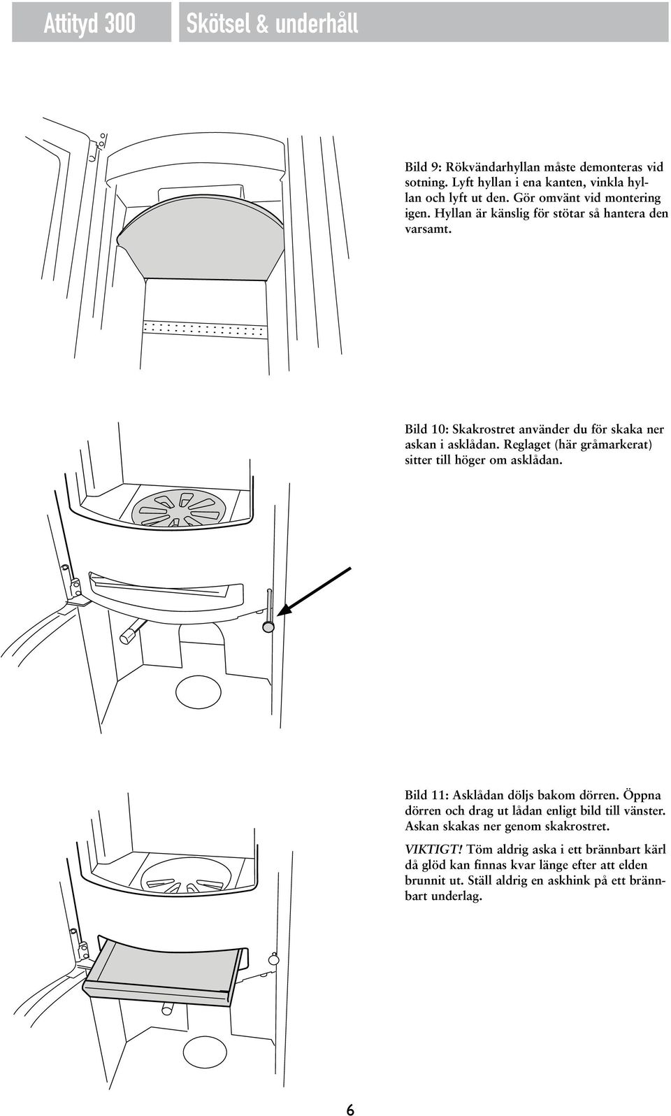 Reglaget (här gråmarkerat) sitter till höger om asklådan. Bild 11: Asklådan döljs bakom dörren. Öppna dörren och drag ut lådan enligt bild till vänster.