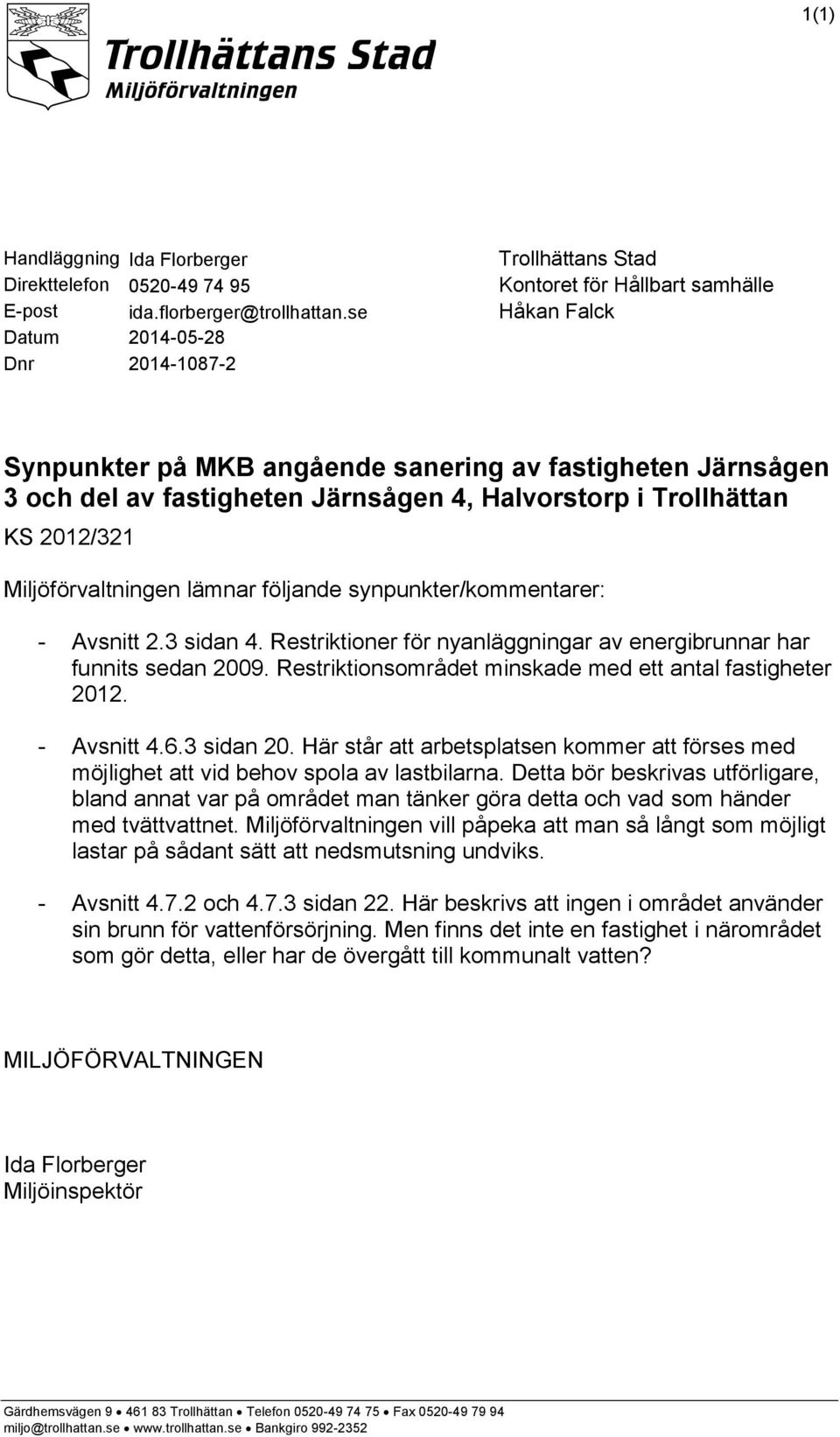 följande synpunkter/kommentarer: - Avsnitt 2.3 sidan 4. Restriktioner för nyanläggningar av energibrunnar har funnits sedan 2009. Restriktionsområdet minskade med ett antal fastigheter 2012.