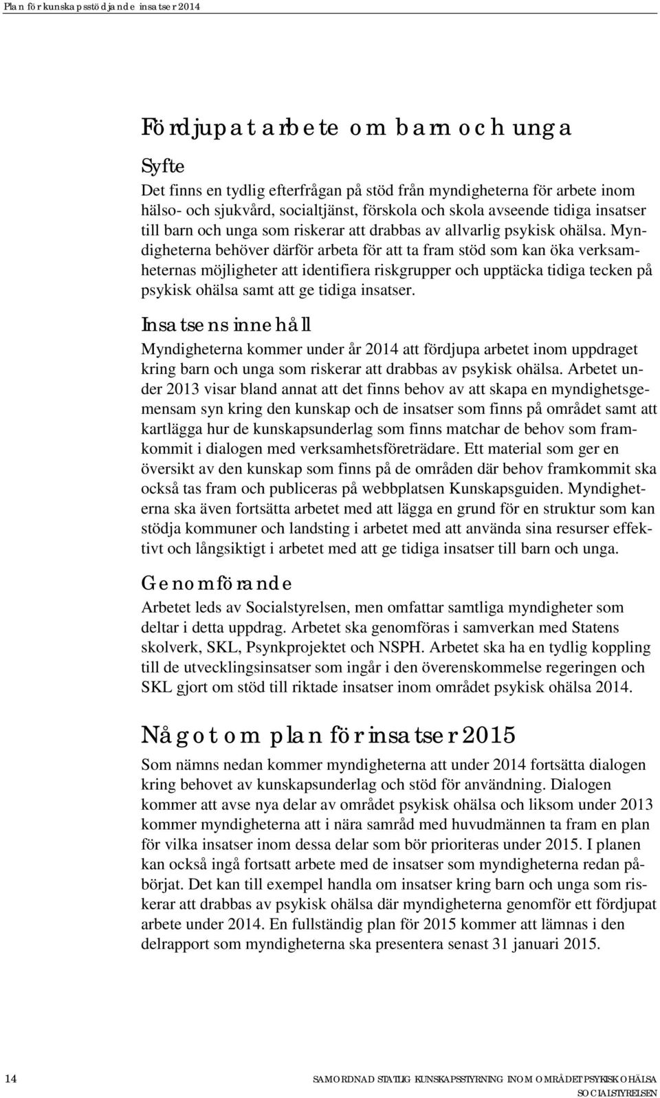 Myndigheterna behöver därför arbeta för att ta fram stöd som kan öka verksamheternas möjligheter att identifiera riskgrupper och upptäcka tidiga tecken på psykisk ohälsa samt att ge tidiga insatser.