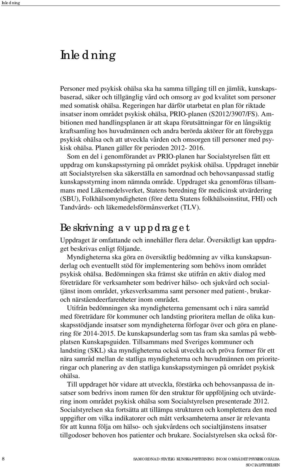 Ambitionen med handlingsplanen är att skapa förutsättningar för en långsiktig kraftsamling hos huvudmännen och andra berörda aktörer för att förebygga psykisk ohälsa och att utveckla vården och