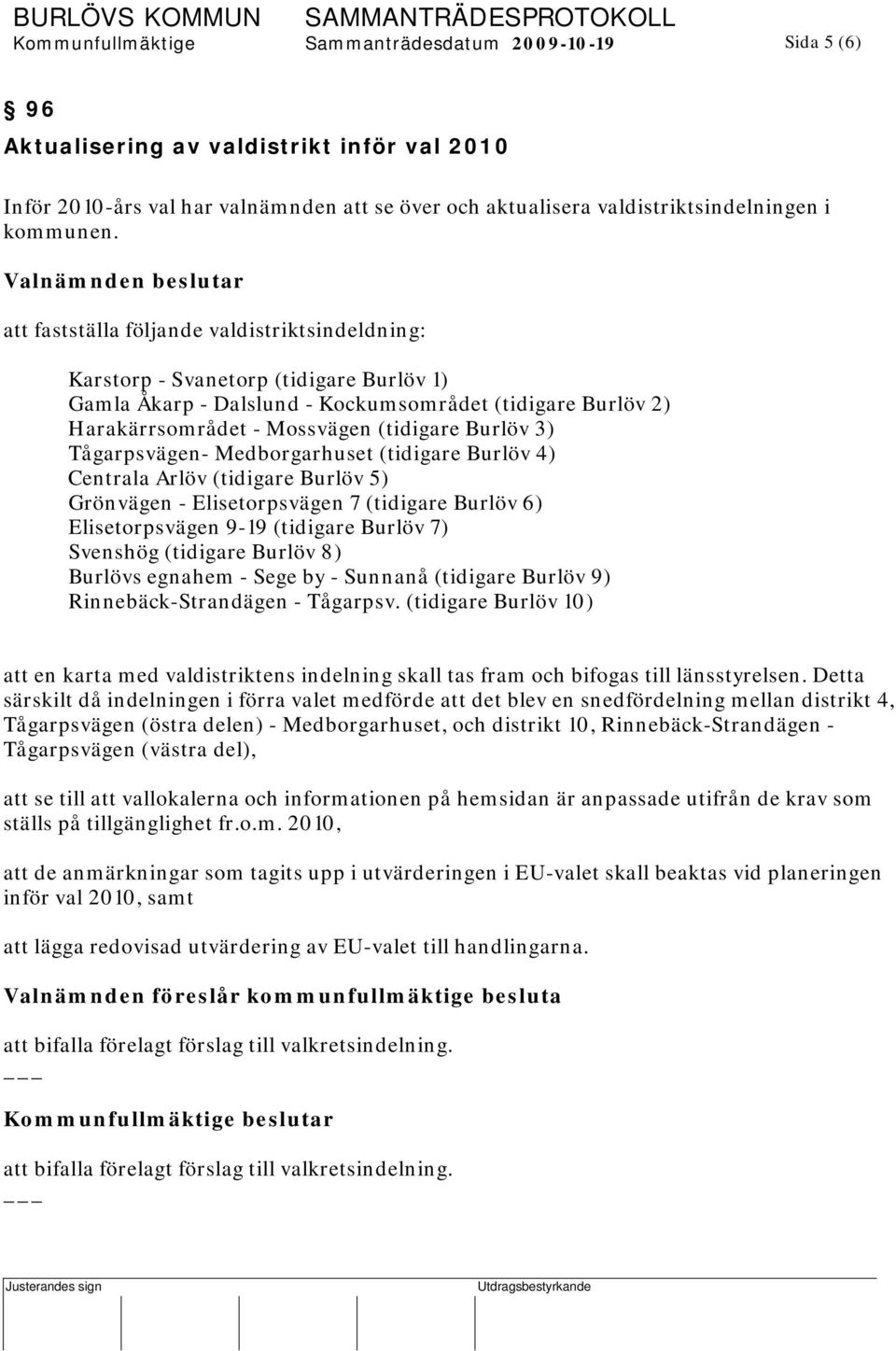 Valnämnden beslutar att fastställa följande valdistriktsindeldning: Karstorp - Svanetorp (tidigare Burlöv 1) Gamla Åkarp - Dalslund - Kockumsområdet (tidigare Burlöv 2) Harakärrsområdet - Mossvägen