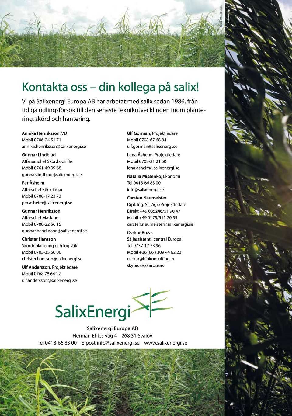 Annika Henriksson, VD Mobil 0706-24 51 71 annika.henriksson@salixenergi.se Gunnar Lindblad Affärsanchef Skörd och flis Mobil 0761-49 99 68 gunnar.lindblad@salixenergi.