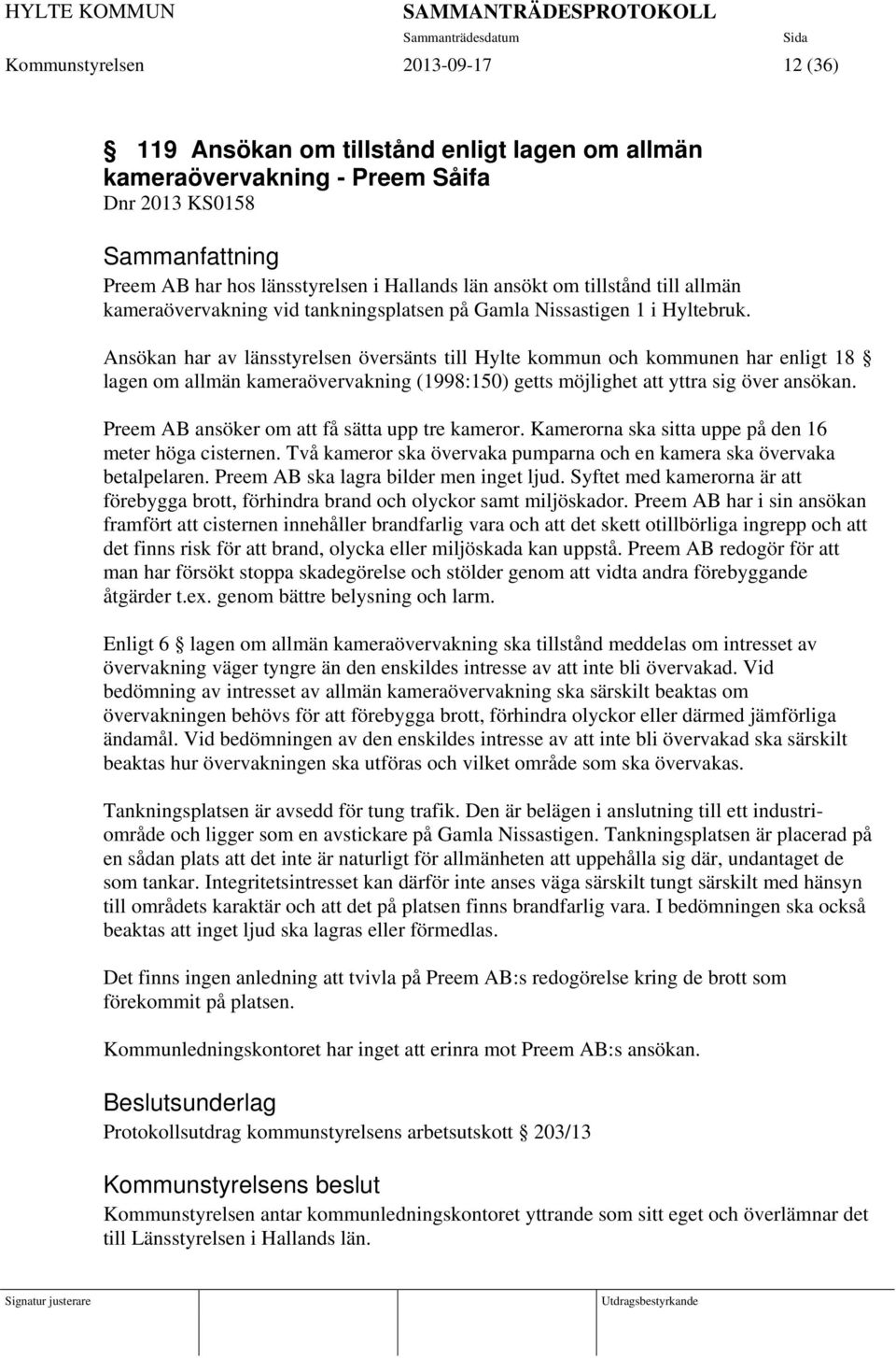 Ansökan har av länsstyrelsen översänts till Hylte kommun och kommunen har enligt 18 lagen om allmän kameraövervakning (1998:150) getts möjlighet att yttra sig över ansökan.