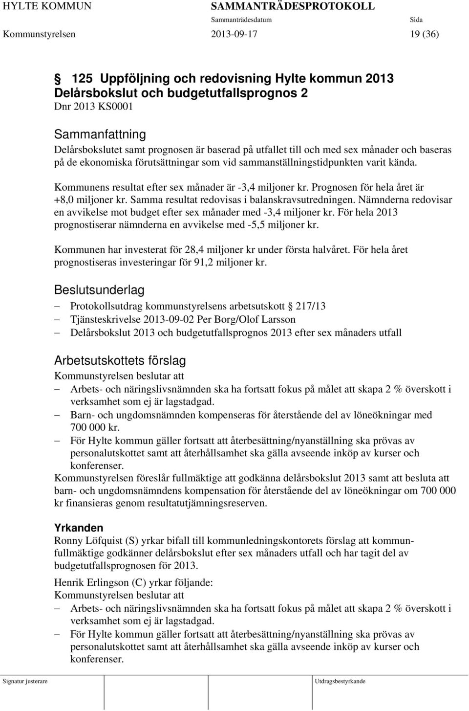 Prognosen för hela året är +8,0 miljoner kr. Samma resultat redovisas i balanskravsutredningen. Nämnderna redovisar en avvikelse mot budget efter sex månader med -3,4 miljoner kr.