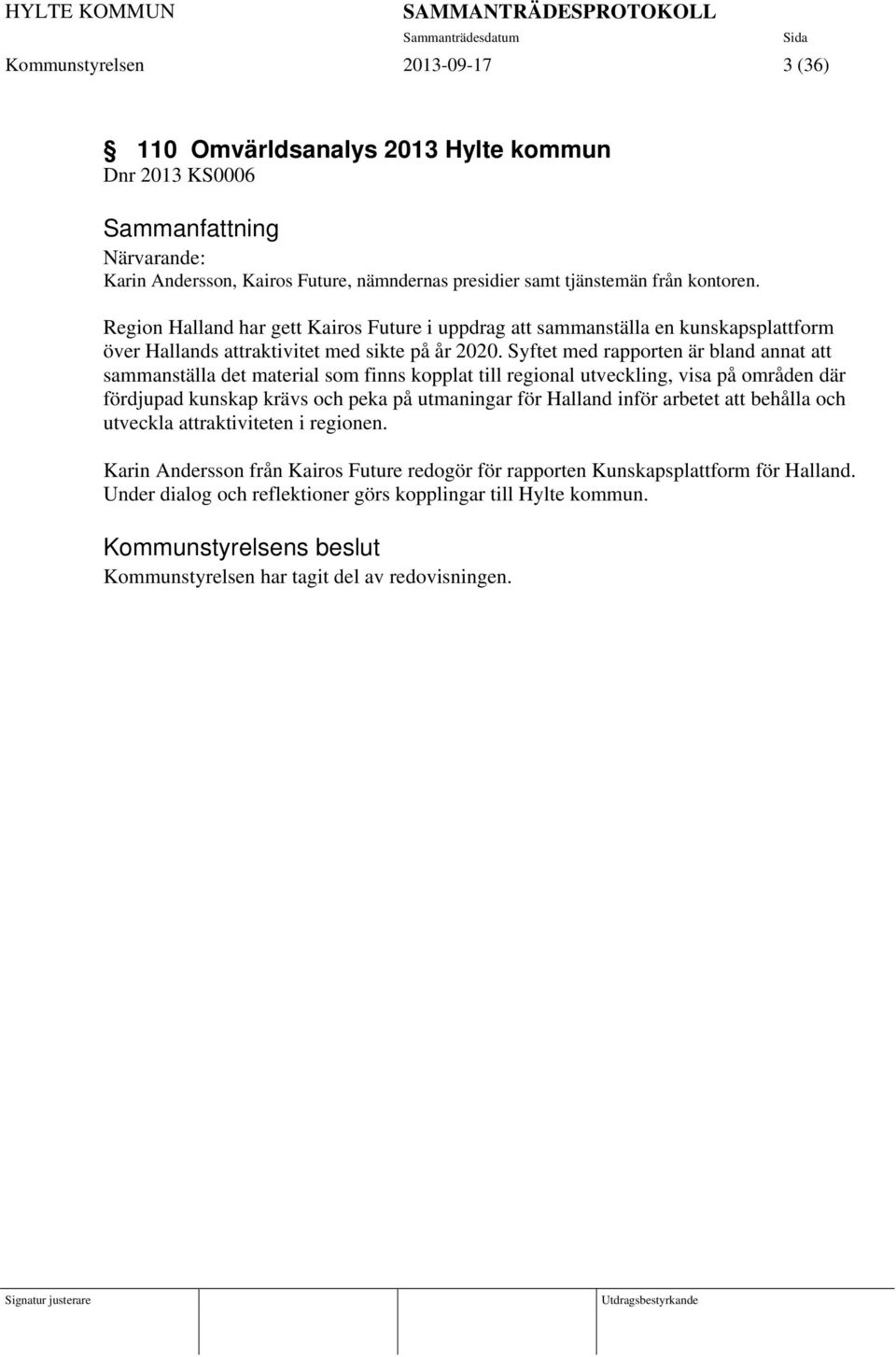 Syftet med rapporten är bland annat att sammanställa det material som finns kopplat till regional utveckling, visa på områden där fördjupad kunskap krävs och peka på utmaningar för Halland