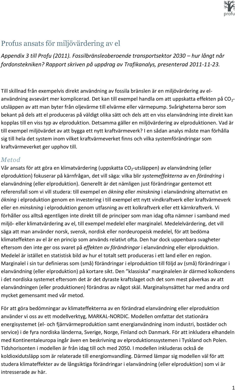 Det kan till exempel handla om att uppskatta effekten på CO 2 - utsläppen av att man byter från oljevärme till elvärme eller värmepump.