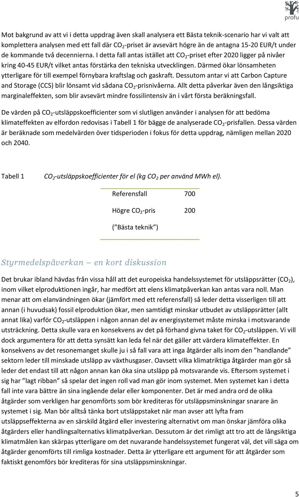 Därmed ökar lönsamheten ytterligare för till exempel förnybara kraftslag och gaskraft. Dessutom antar vi att Carbon Capture and Storage (CCS) blir lönsamt vid sådana CO 2 -prisnivåerna.