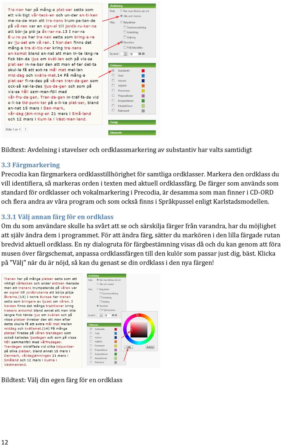 De färger som används som standard för ordklasser och vokalmarkering i Precodia, är desamma som man finner i CD-ORD och flera andra av våra program och som också finns i Språkpussel enligt