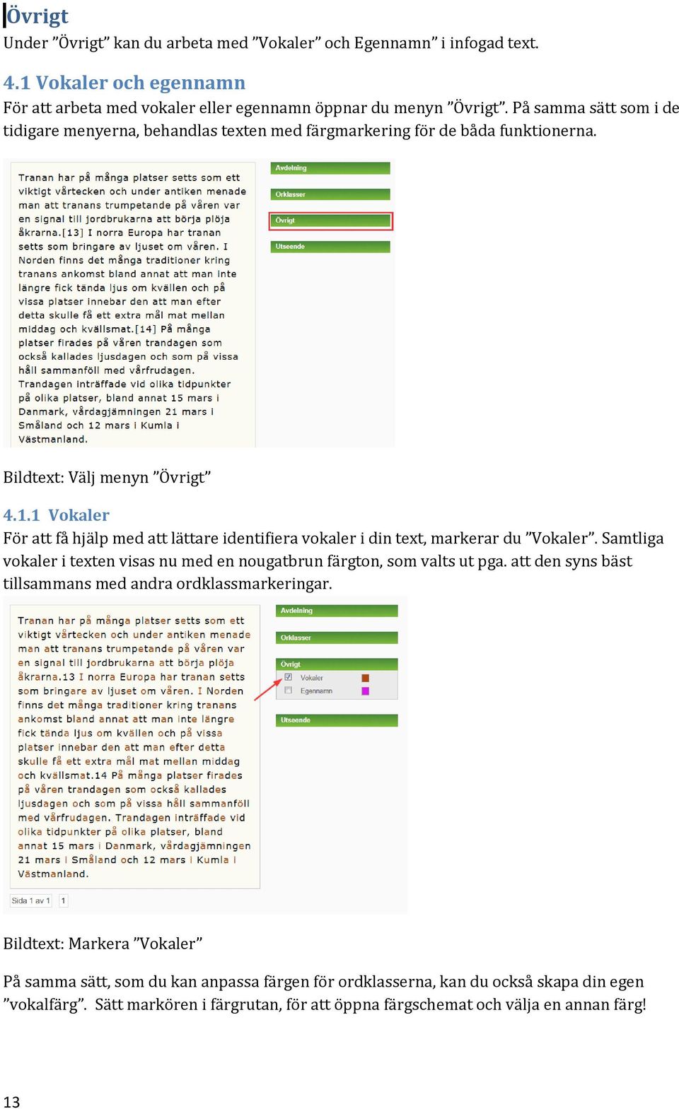 1 Vokaler För att få hjälp med att lättare identifiera vokaler i din text, markerar du Vokaler. Samtliga vokaler i texten visas nu med en nougatbrun färgton, som valts ut pga.