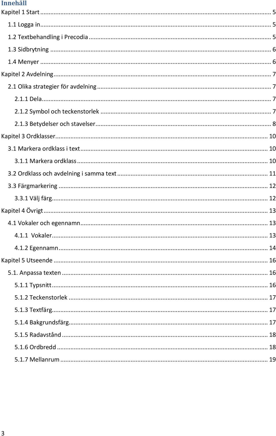 .. 11 3.3 Färgmarkering... 12 3.3.1 Välj färg... 12 Kapitel 4 Övrigt... 13 4.1 Vokaler och egennamn... 13 4.1.1 Vokaler... 13 4.1.2 Egennamn... 14 Kapitel 5 Utseende... 16 5.1. Anpassa texten.