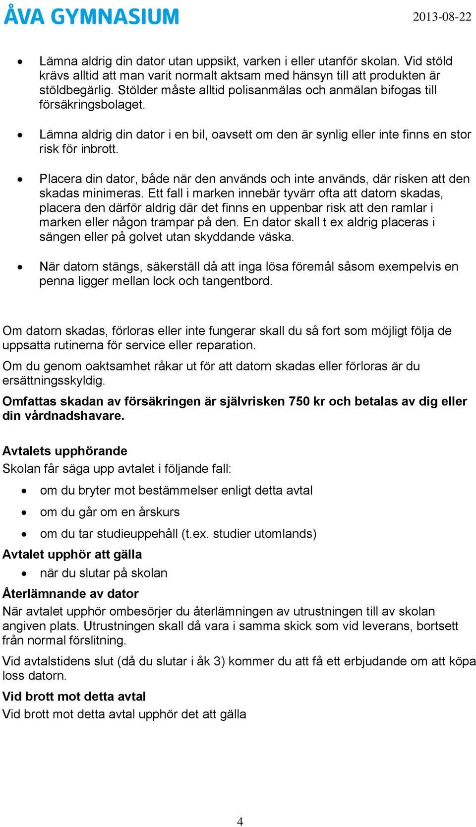 Placera din dator, både när den används och inte används, där risken att den skadas minimeras.