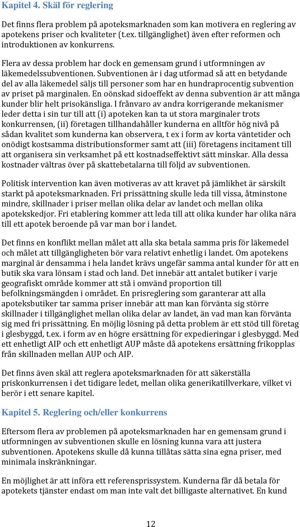 Subventionen är i dag utformad så att en betydande del av alla läkemedel säljs till personer som har en hundraprocentig subvention av priset på marginalen.
