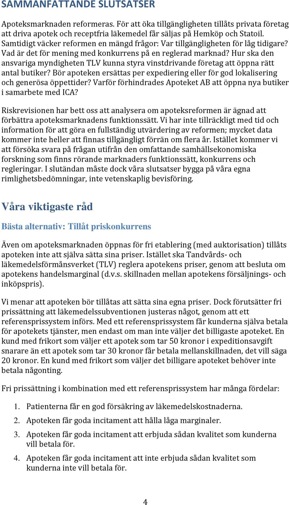 Hur ska den ansvariga myndigheten TLV kunna styra vinstdrivande företag att öppna rätt antal butiker? Bör apoteken ersättas per expediering eller för god lokalisering och generösa öppettider?