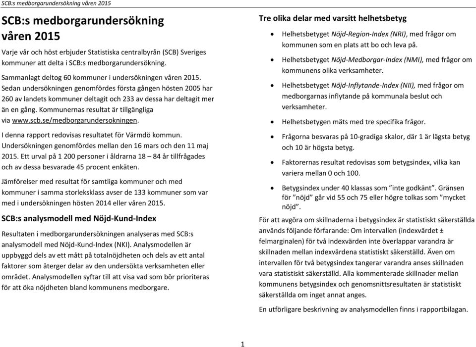 Kommunernas resultat är tillgängliga via www.scb.se/medborgarundersokningen. I denna rapport redovisas resultatet för Värmdö kommun. Undersökningen genomfördes mellan den 16 mars och den 11 maj 2015.