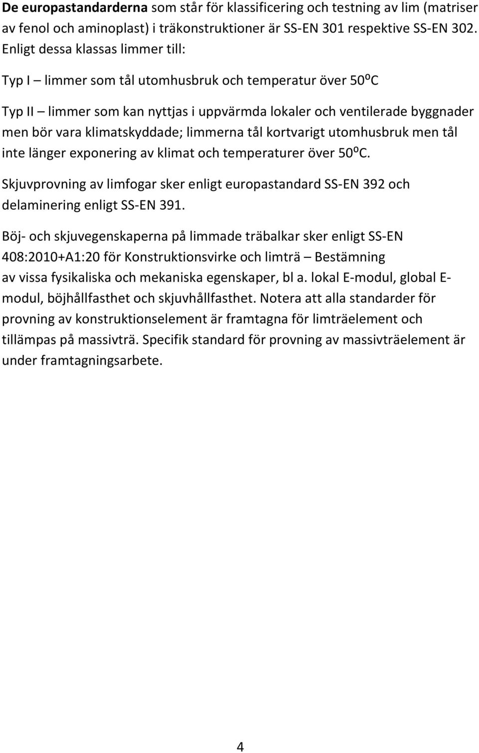 limmerna tål kortvarigt utomhusbruk men tål inte länger exponering av klimat och temperaturer över 50⁰C.