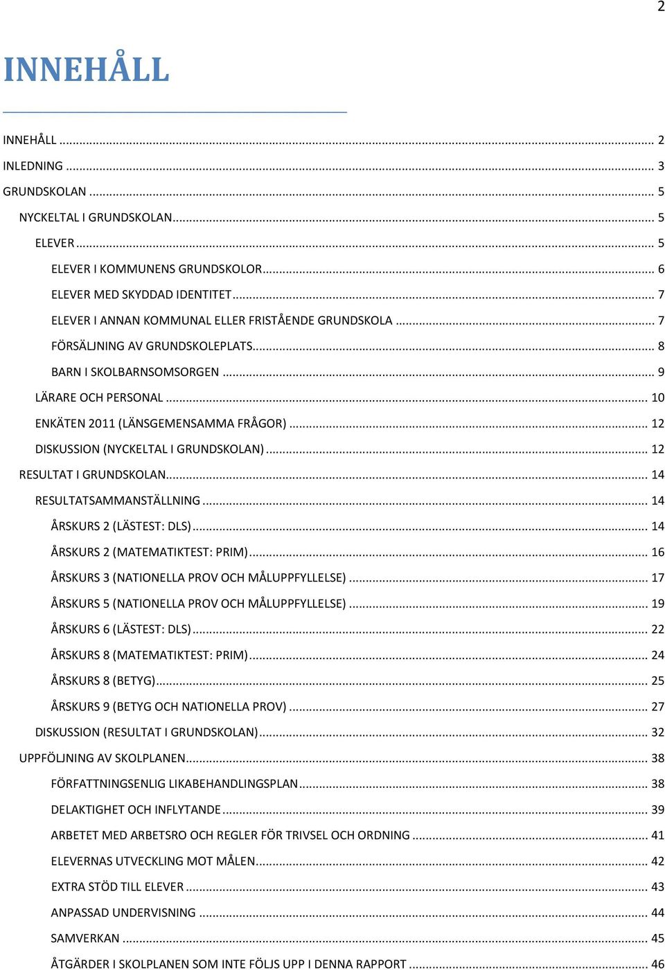 .. 12 DISKUSSION (NYCKELTAL I GRUNDSKOLAN)... 12... 14 RESULTATSAMMANSTÄLLNING... 14 ÅRSKURS 2 (LÄSTEST: DLS)... 14 ÅRSKURS 2 (MATEMATIKTEST: PRIM)... 16 ÅRSKURS 3 (NATIONELLA PROV OCH MÅLUPPFYLLELSE).