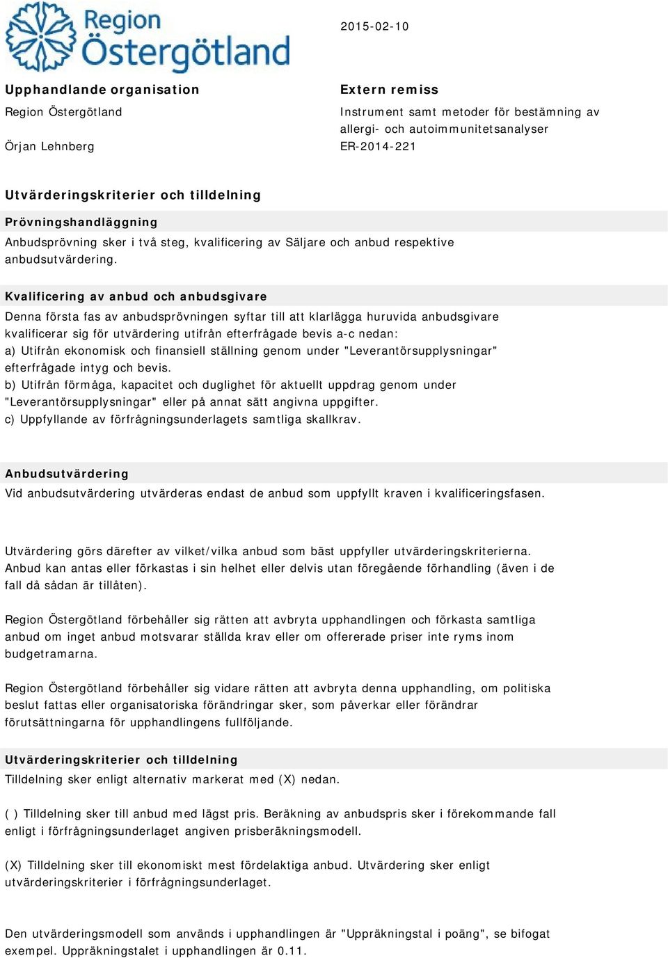 Kvalificering av anbud och anbudsgivare Denna första fas av anbudsprövningen syftar till att klarlägga huruvida anbudsgivare kvalificerar sig för utvärdering utifrån efterfrågade bevis a-c nedan: a)