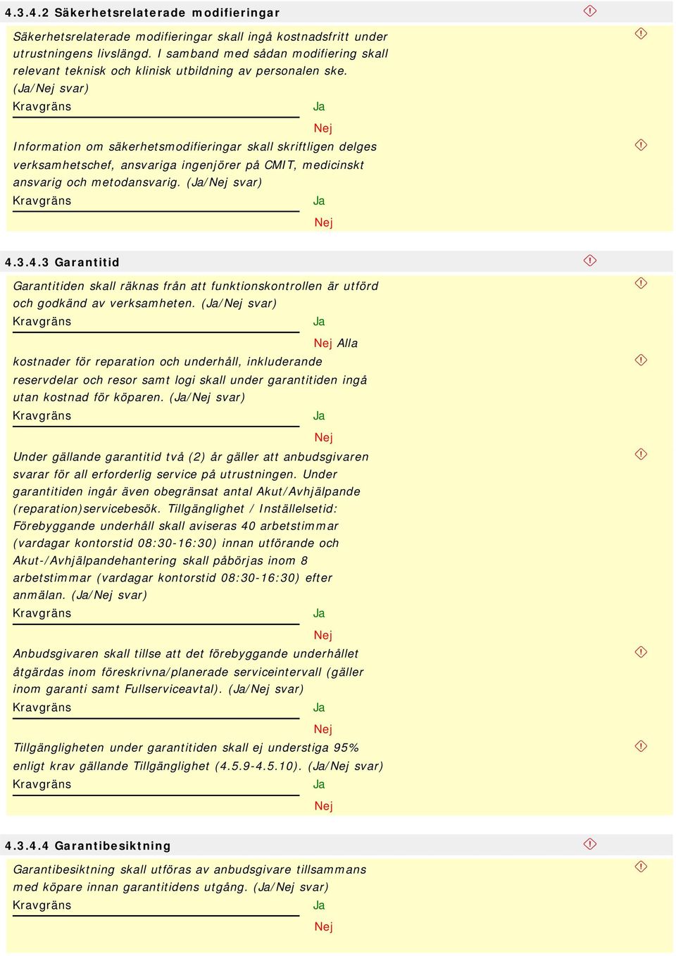 (/ svar) Information om säkerhetsmodifieringar skall skriftligen delges verksamhetschef, ansvariga ingenjörer på CMIT, medicinskt ansvarig och metodansvarig. (/ svar) 4.