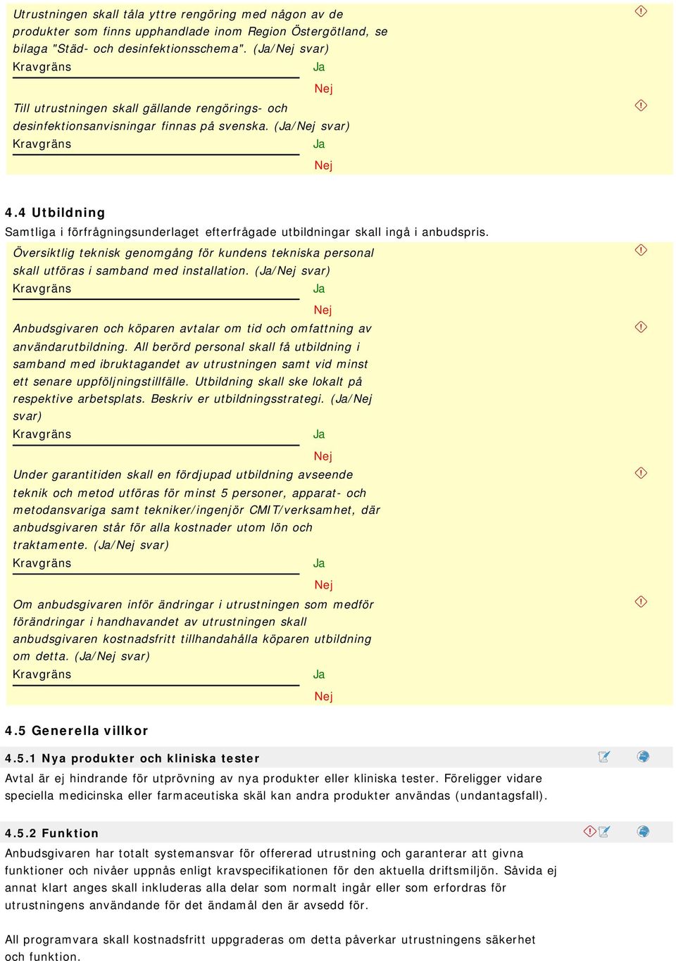 4 Utbildning Samtliga i förfrågningsunderlaget efterfrågade utbildningar skall ingå i anbudspris. Översiktlig teknisk genomgång för kundens tekniska personal skall utföras i samband med installation.