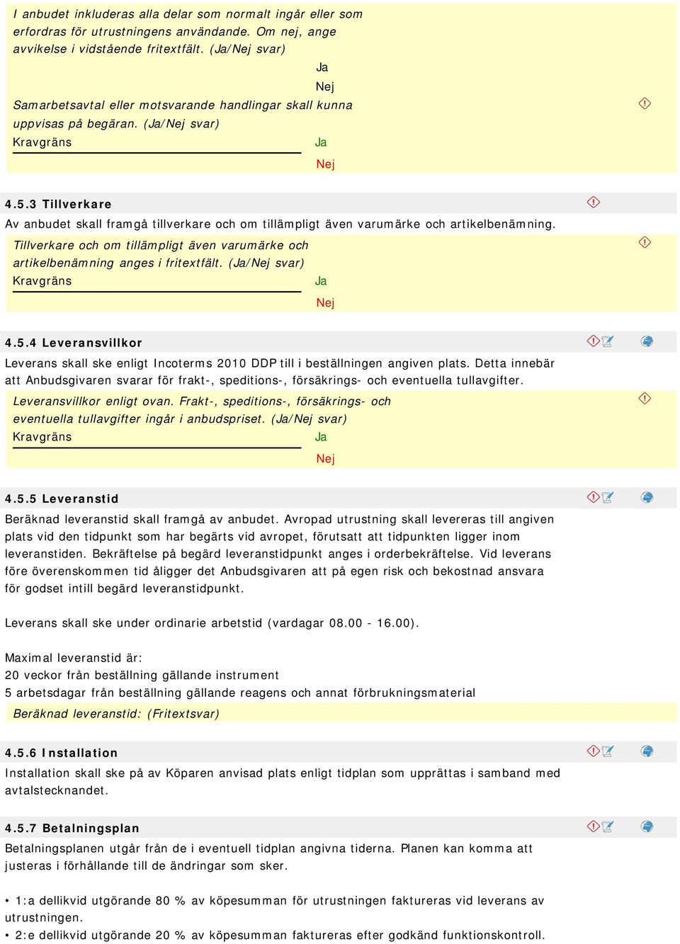 3 Tillverkare Av anbudet skall framgå tillverkare och om tillämpligt även varumärke och artikelbenämning. Tillverkare och om tillämpligt även varumärke och artikelbenämning anges i fritextfält.