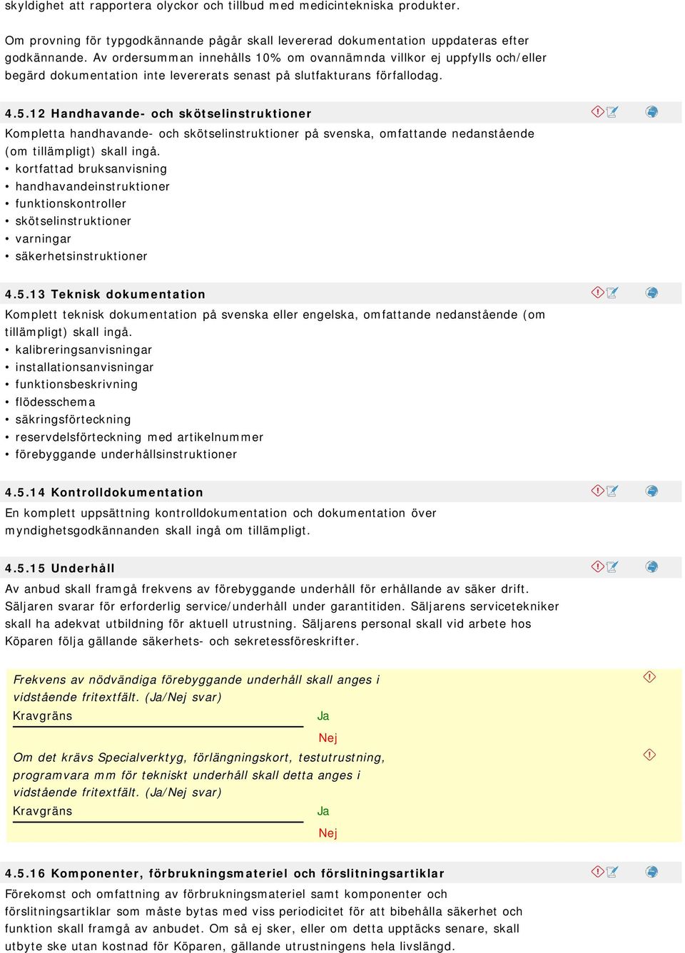 12 Handhavande- och skötselinstruktioner Kompletta handhavande- och skötselinstruktioner på svenska, omfattande nedanstående (om tillämpligt) skall ingå.