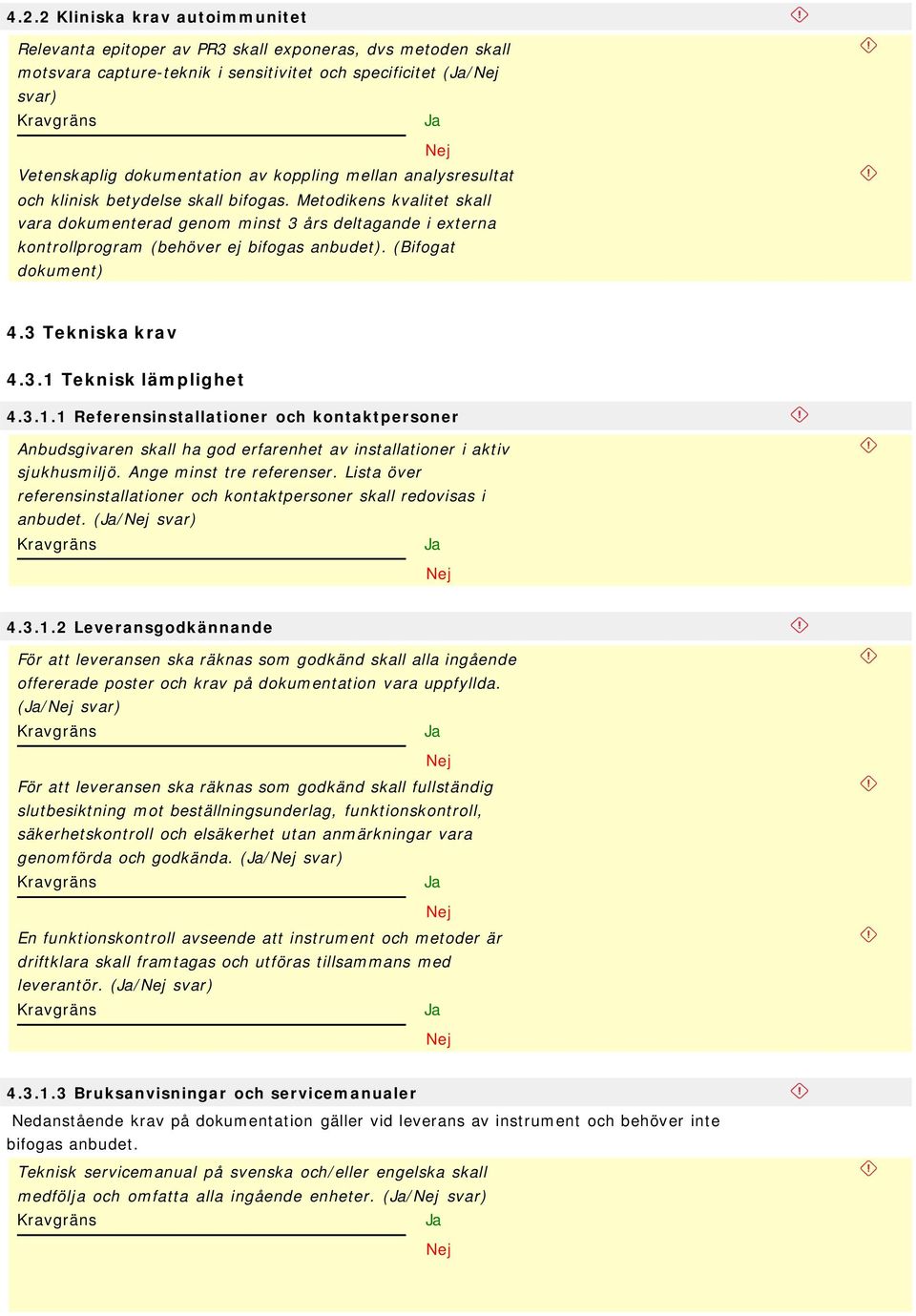 (Bifogat dokument) 4.3 Tekniska krav 4.3.1 Teknisk lämplighet 4.3.1.1 Referensinstallationer och kontaktpersoner Anbudsgivaren skall ha god erfarenhet av installationer i aktiv sjukhusmiljö.