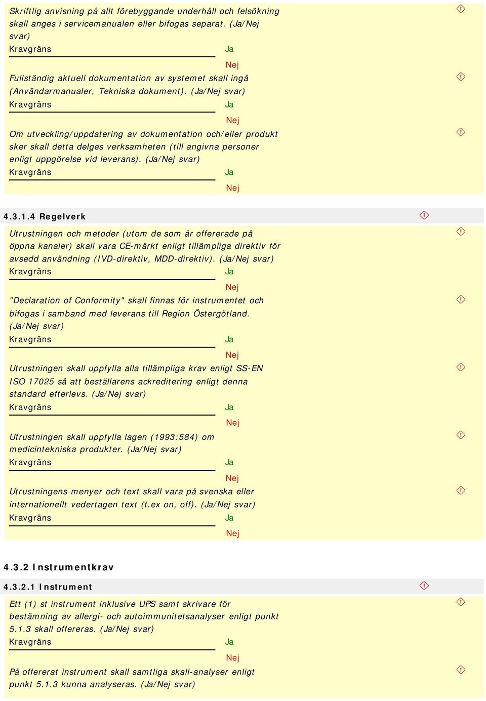 (/ svar) Om utveckling/uppdatering av dokumentation och/eller produkt sker skall detta delges verksamheten (till angivna personer enligt uppgörelse vid leverans). (/ svar) 4.3.1.