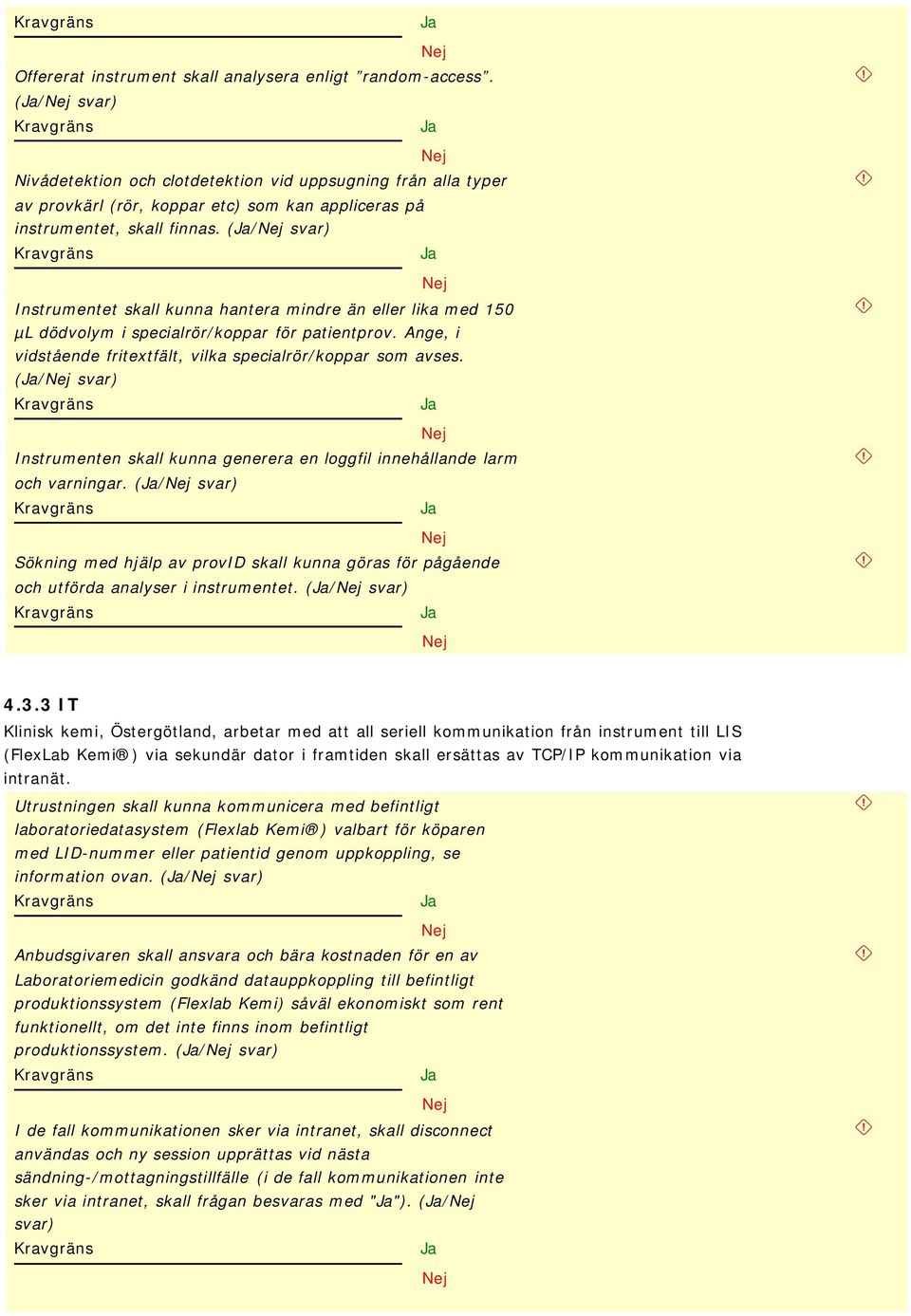 (/ svar) Instrumentet skall kunna hantera mindre än eller lika med 150 µl dödvolym i specialrör/koppar för patientprov. Ange, i vidstående fritextfält, vilka specialrör/koppar som avses.