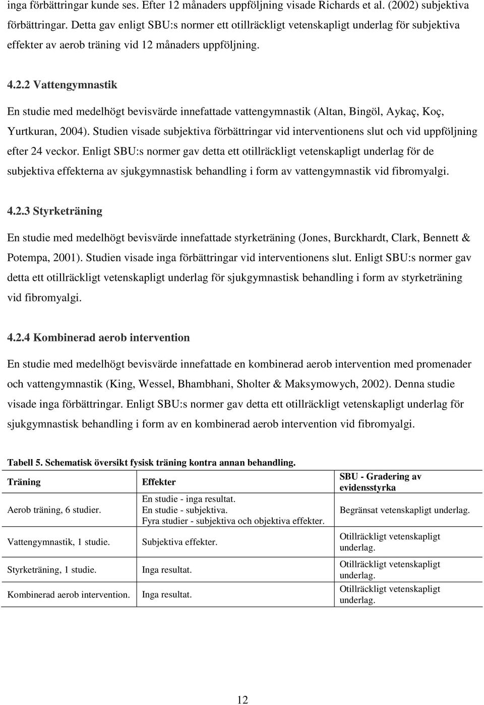 månaders uppföljning. 4.2.2 Vattengymnastik En studie med medelhögt bevisvärde innefattade vattengymnastik (Altan, Bingöl, Aykaç, Koç, Yurtkuran, 2004).