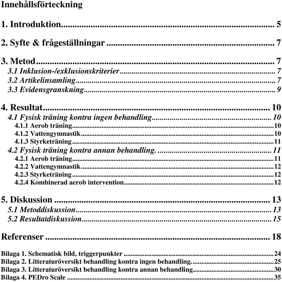 2.3 Styrketräning...12 4.2.4 Kombinerad aerob intervention...12 5. Diskussion... 13 5.1 Metoddiskussion... 13 5.2 Resultatdiskussion... 15 Referenser... 18 Bilaga 1. Schematisk bild, triggerpunkter.