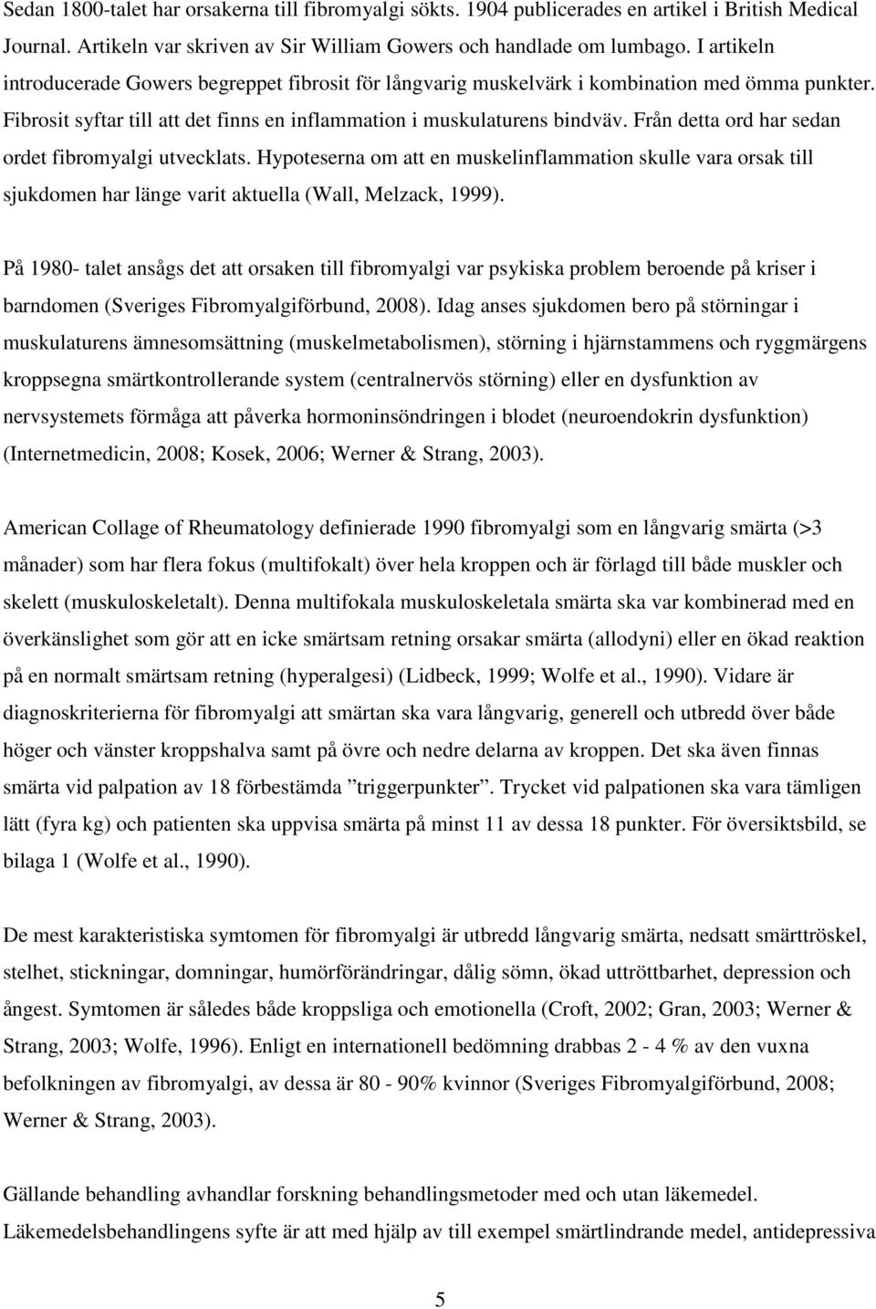 Från detta ord har sedan ordet fibromyalgi utvecklats. Hypoteserna om att en muskelinflammation skulle vara orsak till sjukdomen har länge varit aktuella (Wall, Melzack, 1999).