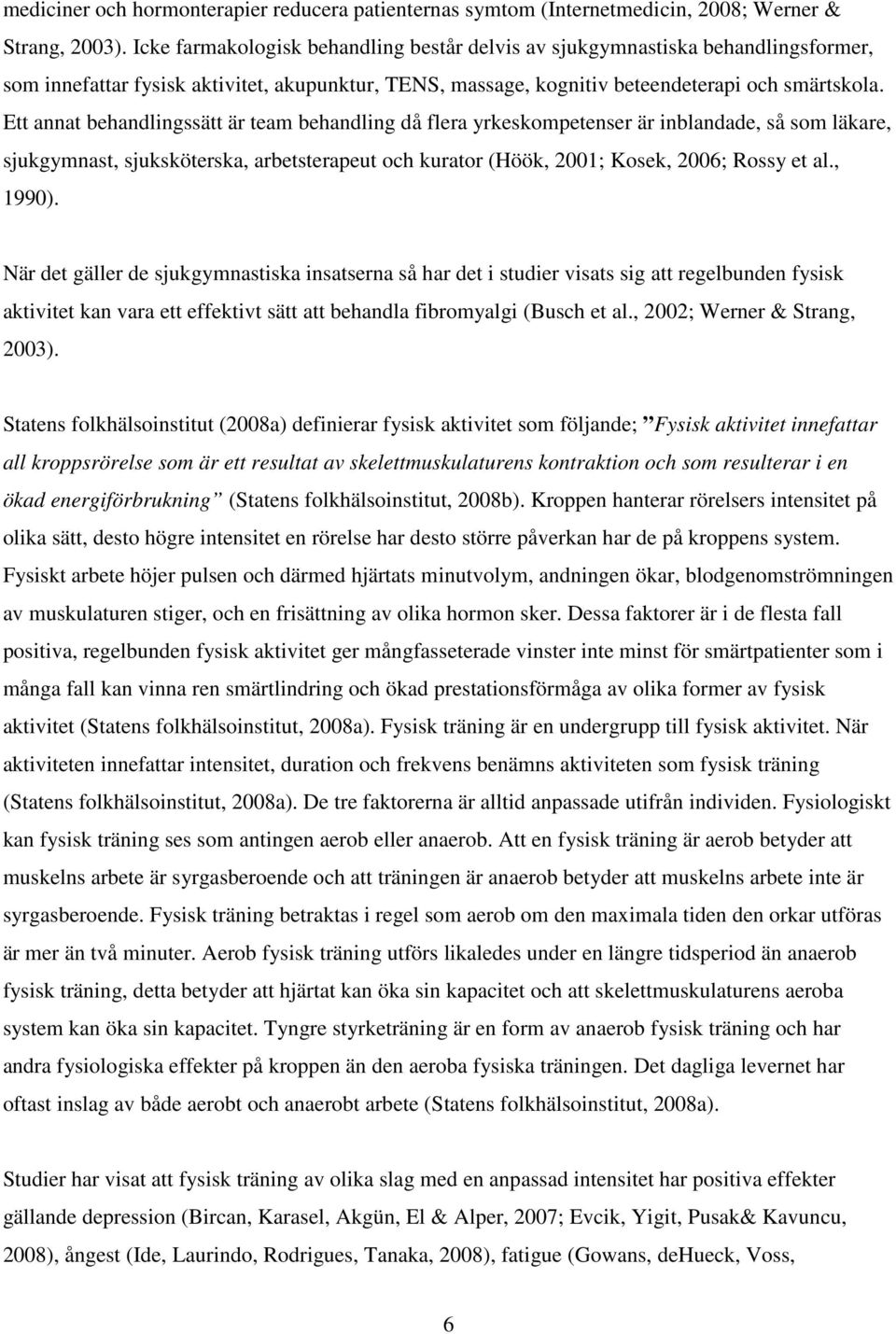 Ett annat behandlingssätt är team behandling då flera yrkeskompetenser är inblandade, så som läkare, sjukgymnast, sjuksköterska, arbetsterapeut och kurator (Höök, 2001; Kosek, 2006; Rossy et al.