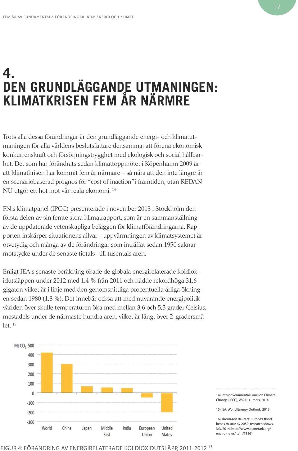 Det som har förändrats sedan klimattoppmötet i Köpenhamn 2009 är att klimatkrisen har kommit fem år närmare så nära att den inte längre är en scenariobaserad prognos för cost of inaction i framtiden,