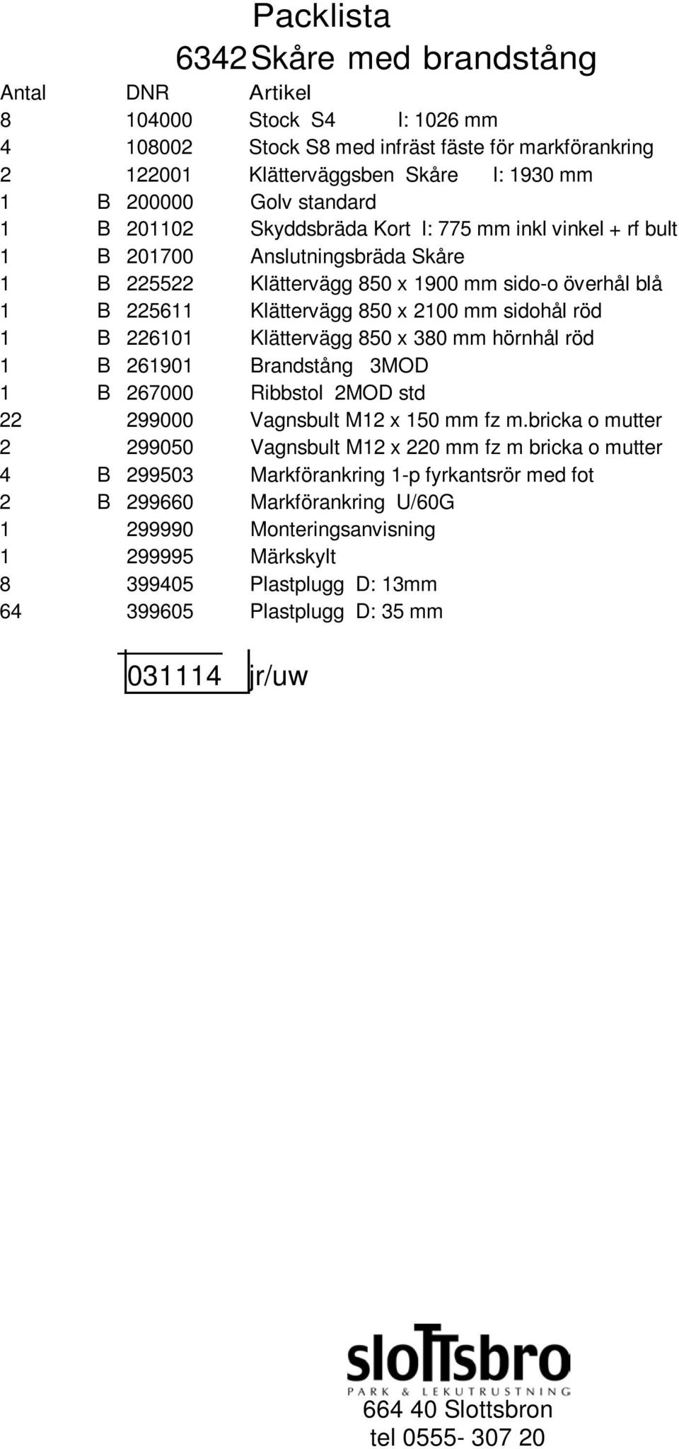 sidohål röd 1 B 226101 Klättervägg 850 x 380 mm hörnhål röd 1 B 261901 Brandstång 3MOD 1 B 267000 Ribbstol 2MOD std 22 299000 Vagnsbult M12 x 150 mm fz m.