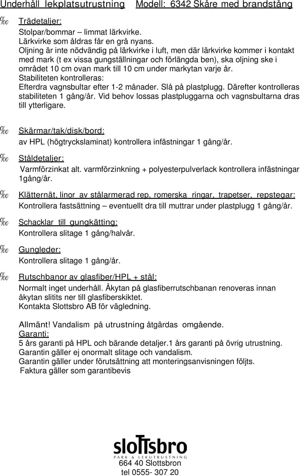 markytan varje år. Stabiliteten kontrolleras: Efterdra vagnsbultar efter 1-2 månader. Slå på plastplugg. Därefter kontrolleras stabiliteten 1 gång/år.