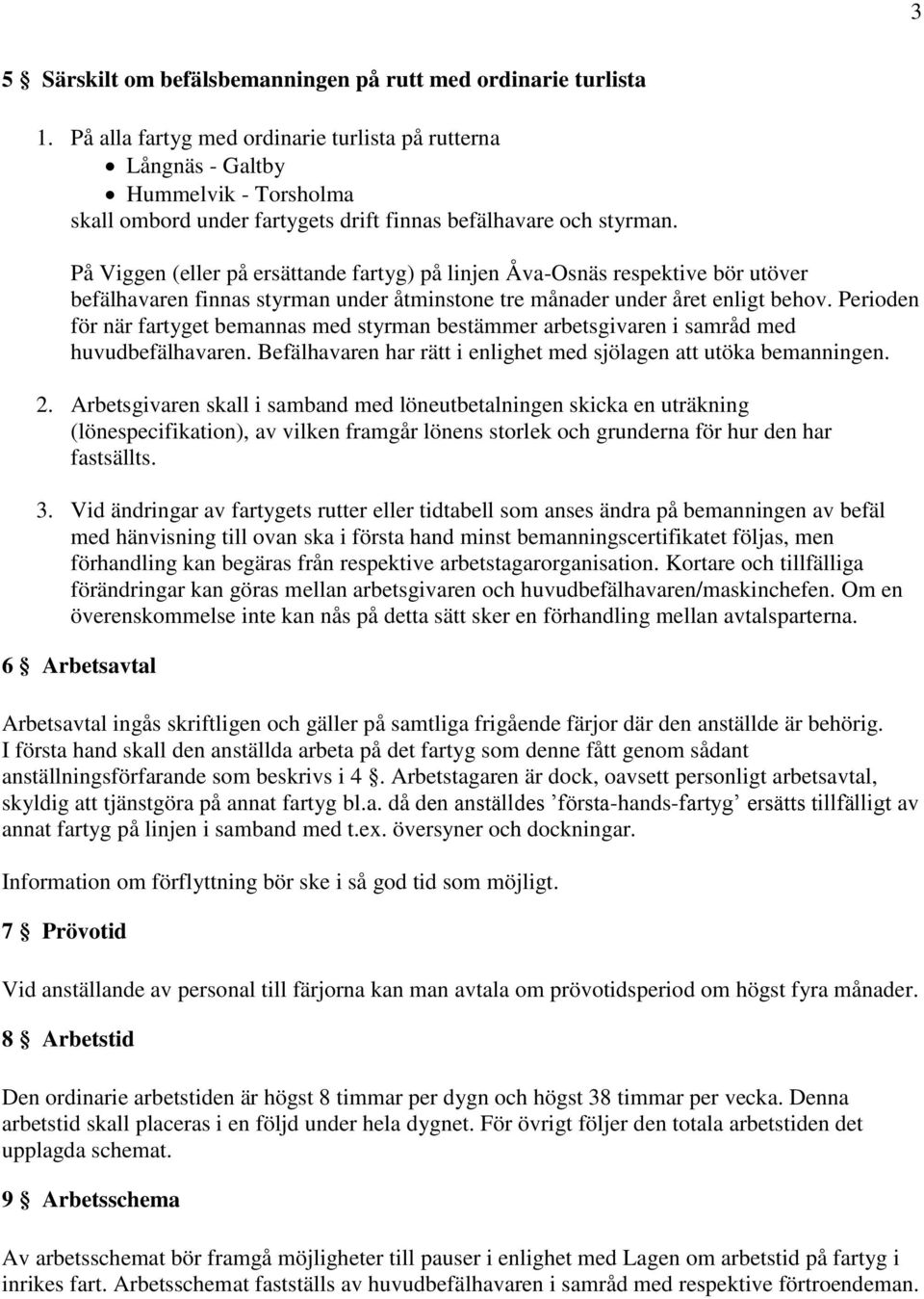 På Viggen (eller på ersättande fartyg) på linjen Åva-Osnäs respektive bör utöver befälhavaren finnas styrman under åtminstone tre månader under året enligt behov.