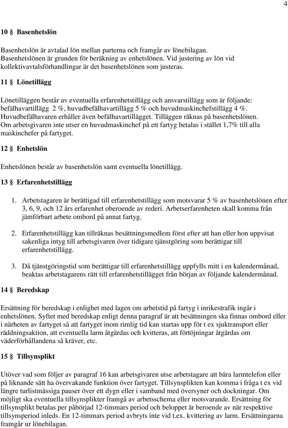 11 Lönetillägg Lönetilläggen består av eventuella erfarenhetstillägg och ansvarstillägg som är följande: befälhavartillägg 2 %, huvudbefälhavartillägg 5 % och huvudmaskinchefstillägg 4 %.