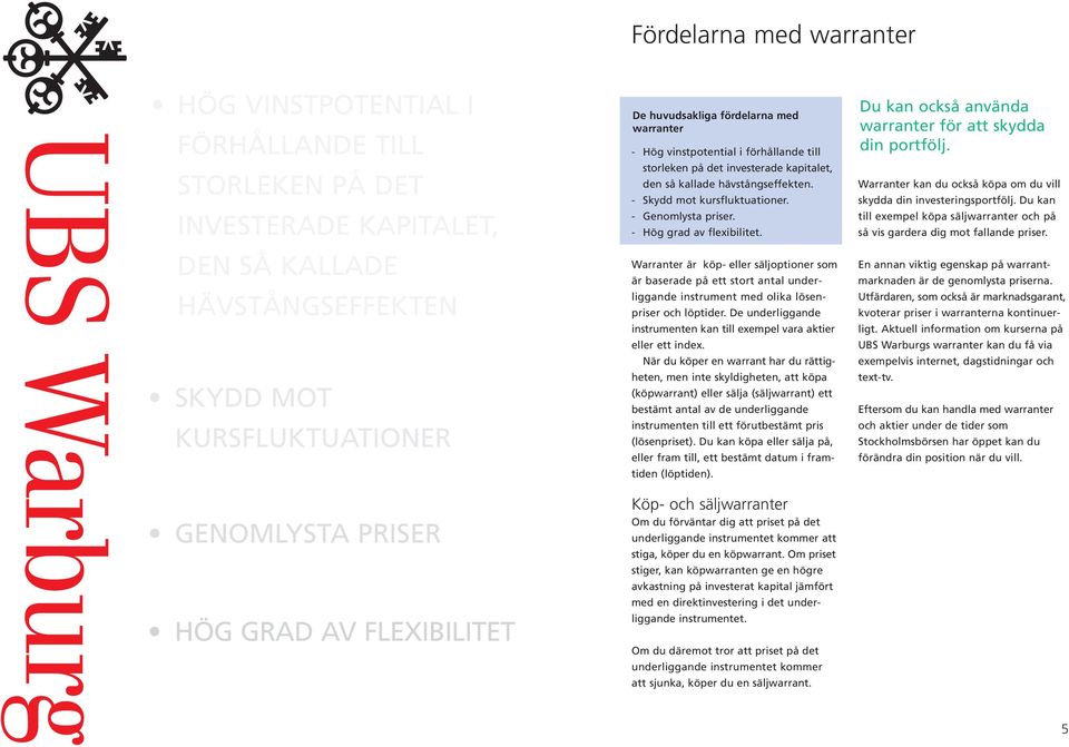 - Genomlysta er. - Hög grad av flexibilitet. Warranter är köp- eller säljoptioner som är baserade på ett stort antal underliggande instrument med olika lösener och löptider.