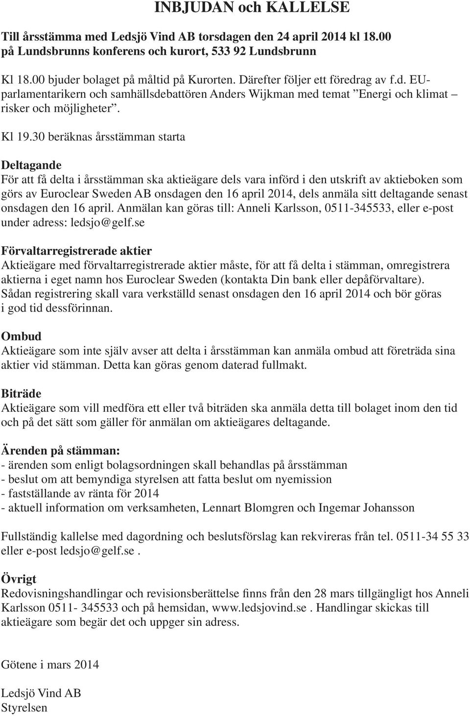 30 beräknas årsstämman starta Deltagande För att få delta i årsstämman ska aktieägare dels vara införd i den utskrift av aktieboken som görs av Euroclear Sweden AB onsdagen den 16 april 2014, dels