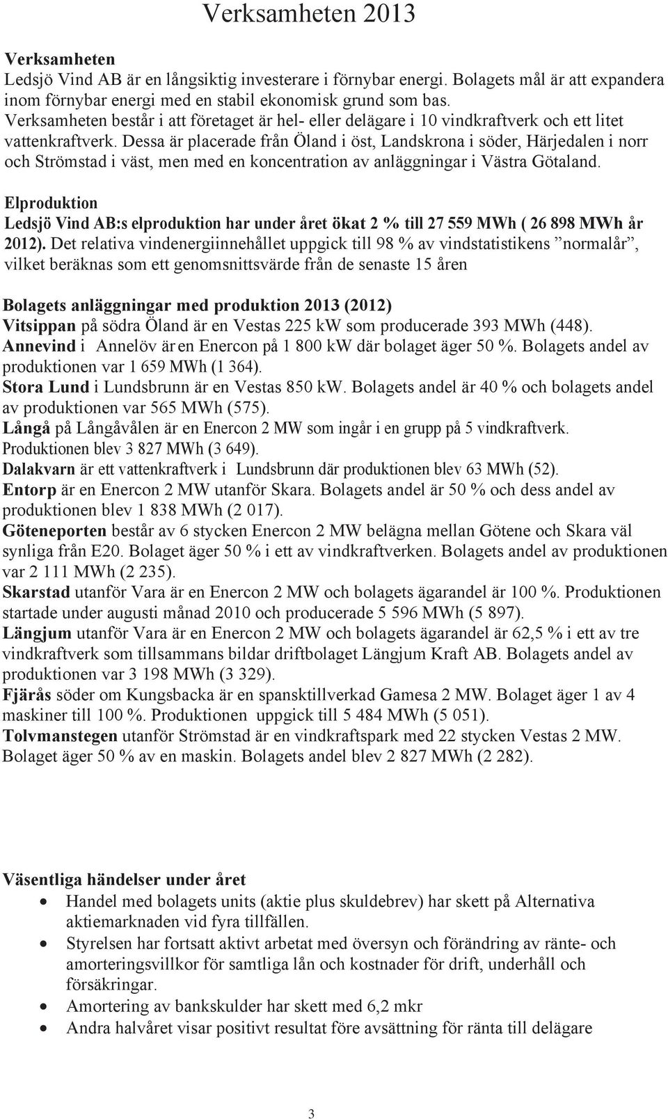 Dessa är placerade från Öland i öst, Landskrona i söder, Härjedalen i norr och Strömstad i väst, men med en koncentration av anläggningar i Västra Götaland.