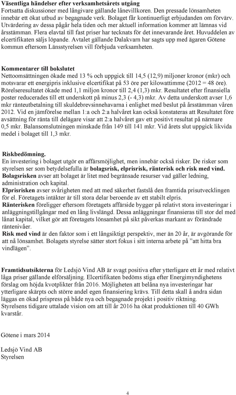 Flera elavtal till fast priser har tecknats för det innevarande året. Huvuddelen av elcertifikaten säljs löpande.