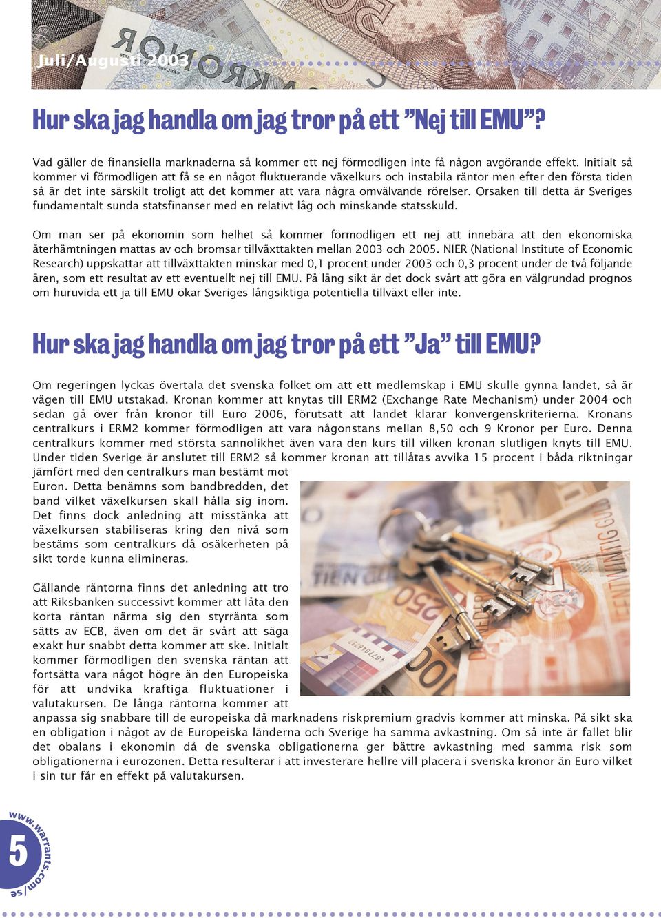 rörelser. Orsaken till detta är Sveriges fundamentalt sunda statsfinanser med en relativt låg och minskande statsskuld.