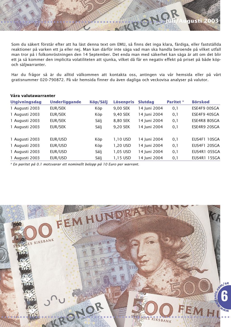 Det enda man med säkerhet kan säga är att om det blir ett ja så kommer den implicita volatiliteten att sjunka, vilket då får en negativ effekt på priset på både köpoch säljwarranter.