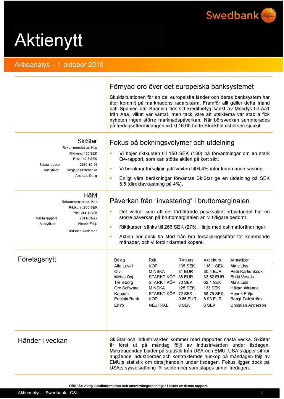 marknadspåverkan. När börsveckan summerades på fredagseftermiddagen vid kl 16:00 hade Stockholmsbörsen sjunkit. Nästa rapport 2010-10-04 SkiStar Riktkurs: 150 SEK Pris: 140.