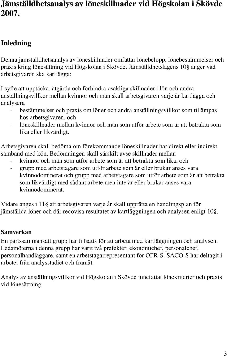 Jämställdhetslagens 10 anger vad arbetsgivaren ska kartlägga: I syfte att upptäcka, åtgärda och förhindra osakliga skillnader i lön och andra anställningsvillkor mellan kvinnor och män skall