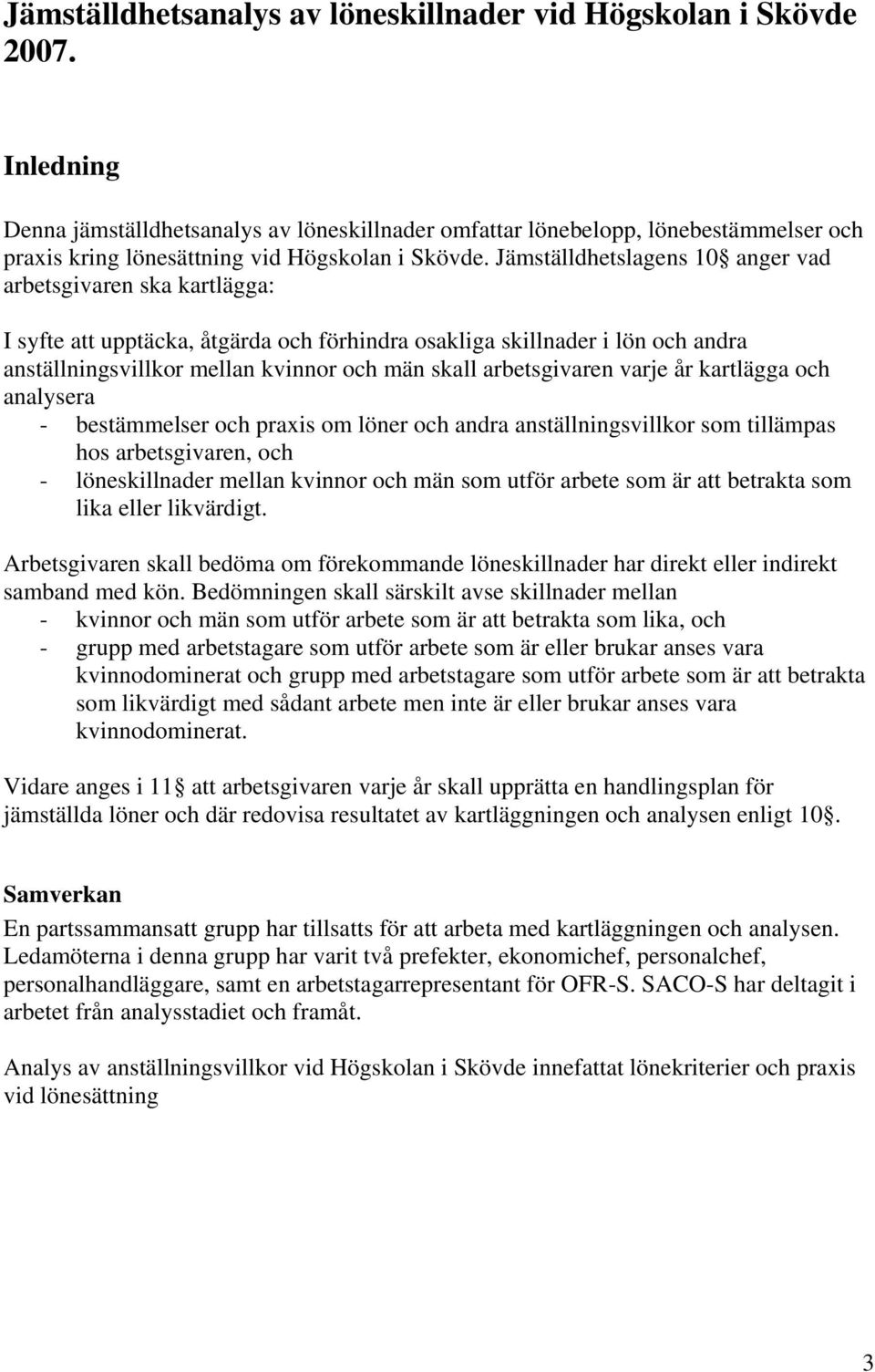 Jämställdhetslagens 10 anger vad arbetsgivaren ska kartlägga: I syfte att upptäcka, åtgärda och förhindra osakliga skillnader i lön och andra anställningsvillkor mellan kvinnor och män skall