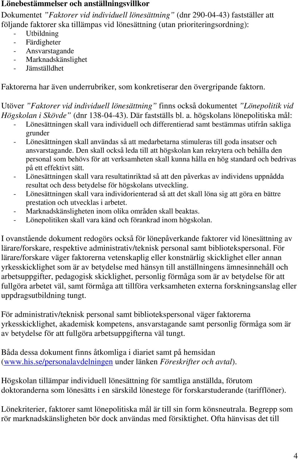 Utöver Faktorer vid individuell lönesättning finns också dokumentet Lönepolitik vid Högskolan i Skövde (dnr 138-04-43). Där fastställs bl. a.